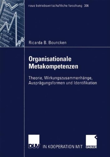Organisationale Metakompetenzen: Theorie, Wirkungszusammenhänge, Ausprägungsformen und Identifikation (neue betriebswirtschaftliche forschung (nbf), Band 306)