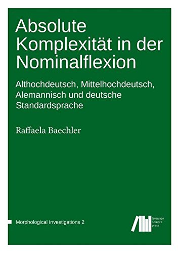 Absolute Komplexität in der Nominalflexion: Althochdeutsch, Mittelhochdeutsch, Alemannisch und deutsche Standardsprache (Morphological Investigations)