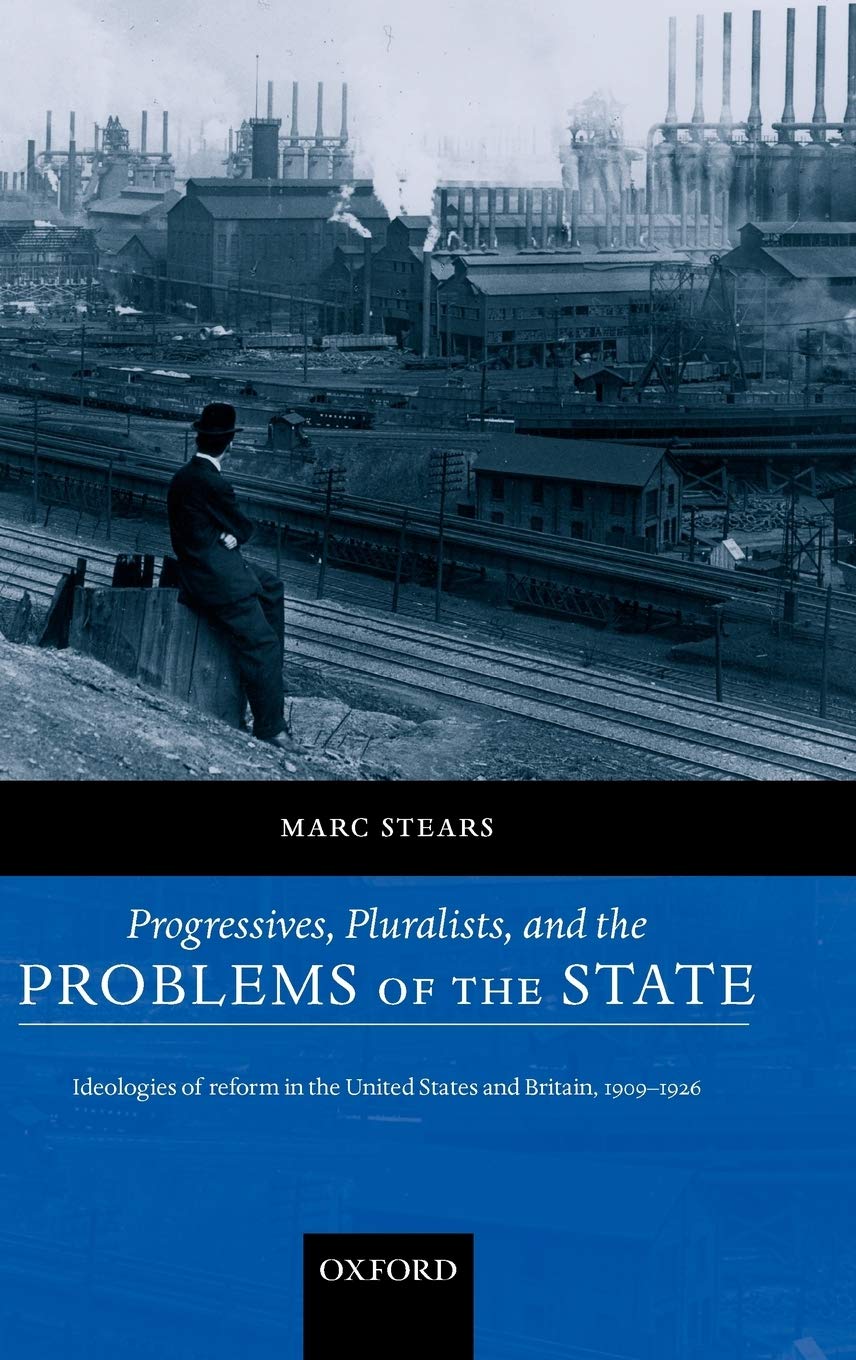 Progressives, Pluralists, and the Problems of the State: Ideologies of Reform in the United States and Britain, 1906-1926