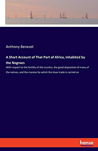 A Short Account of That Part of Africa, Inhabited by the Negroes: With respect to the fertility of the country, the good disposition of many of the ... manner by which the slave trade is carried on