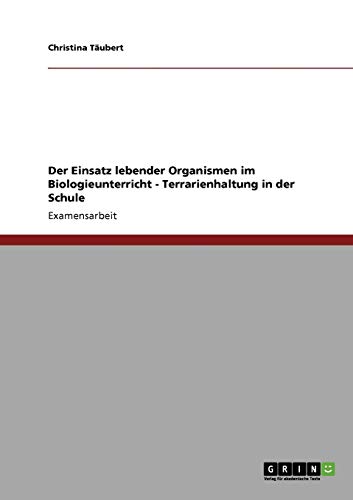 Terrarienhaltung in der Schule. Der Einsatz lebender Organismen im Biologieunterricht