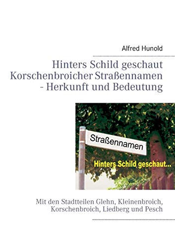 Hinters Schild geschaut - Korschenbroicher Strassennamen - Herkunft und Bedeutung: Mit den Stadtteilen Glehn, Kleinenbroich, Korschenbroich, Liedberg und Pesch