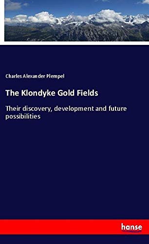 The Klondyke Gold Fields: Their discovery, development and future possibilities