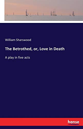 The Betrothed, or, Love in Death: A play in five acts
