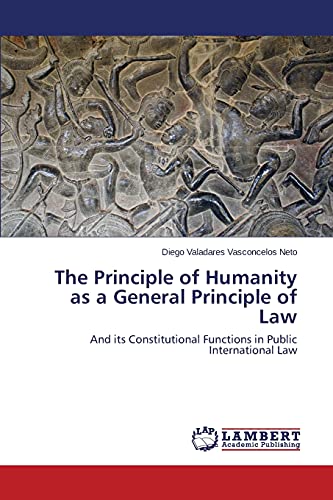 The Principle of Humanity as a General Principle of Law: And its Constitutional Functions in Public International Law