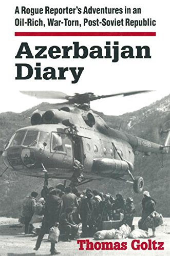 Thomas Goltz Azerbaijan Diary, A Rogue Reporter's Adventures In An Oil-rich, War-torn, Post-Soviet Republic, A Rogue Reporter's Adventures In An Oil-rich,
