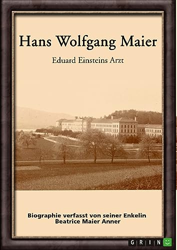 Hans Wolfgang Maier. Eduard Einsteins Arzt: Biographie verfasst von seiner Enkelin