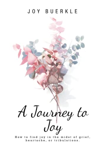 A Journey to Joy: How to find joy in the midst of grief, heartache, or tribulations.
