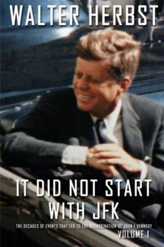 It Did Not Start with JFK Volume 1: The Decades of Events That Led to the Assassination of John F Kennedy