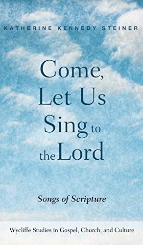 Come, Let Us Sing to the Lord: Songs of Scripture (Wycliffe Studies in Gospel, Church, and Culture)