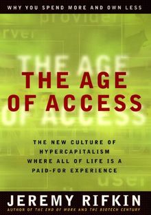 The Age of Access: How the Shift from Ownership to Access Is Transforming Capitalism: The New Culture of Hypercapitalism, Where All of Life Is a Paid-for Experience