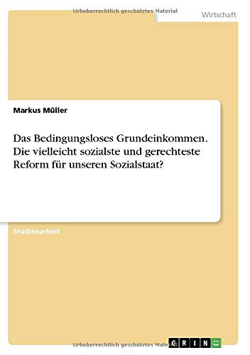 Das Bedingungsloses Grundeinkommen. Die vielleicht sozialste und gerechteste Reform für unseren Sozialstaat?