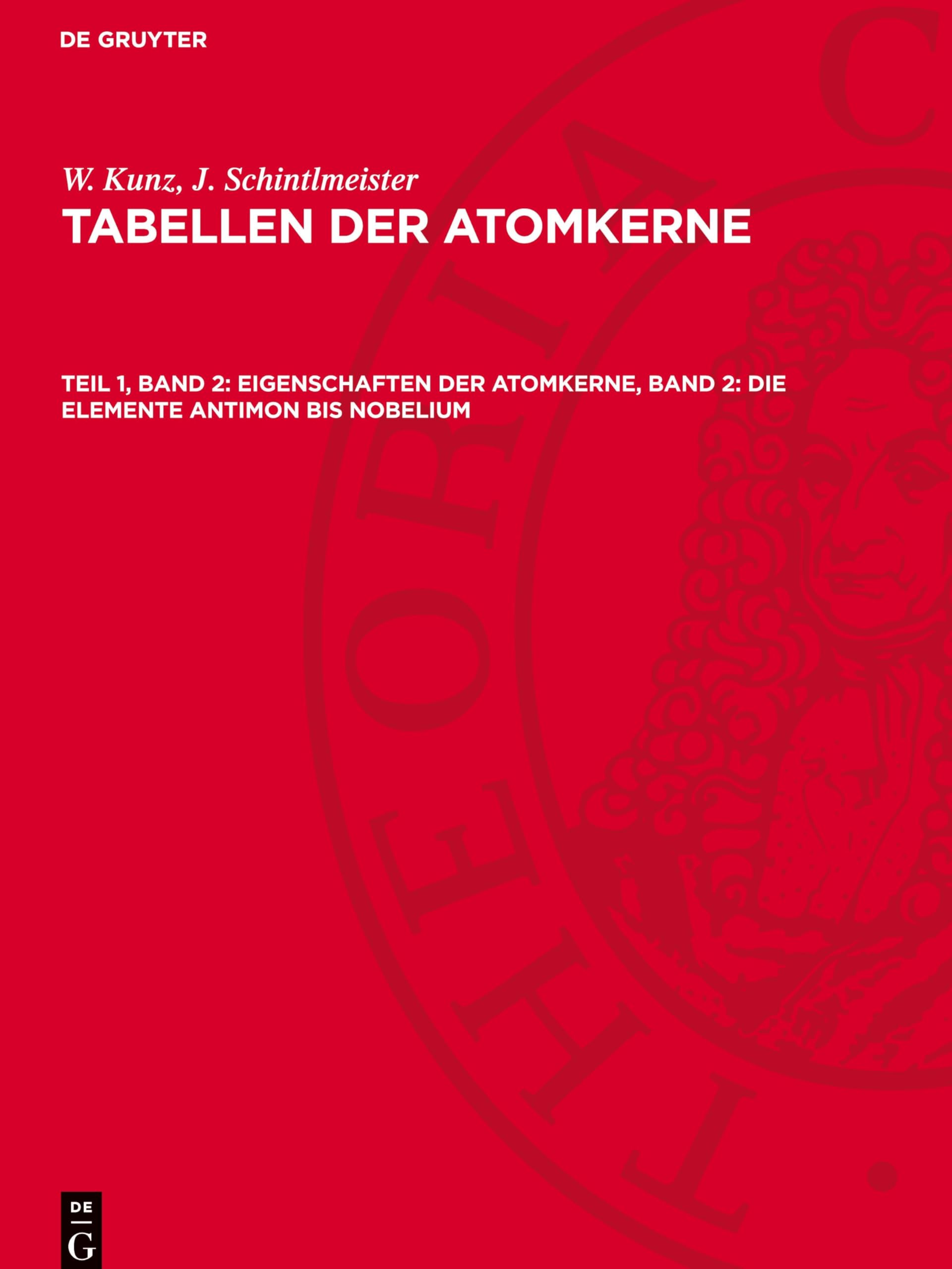 Eigenschaften der Atomkerne, Band 2: Die Elemente Antimon bis Nobelium: AVTA-B, Teil 1, Band 2 (W. Kunz; J. Schintlmeister: Tabellen der Atomkerne)
