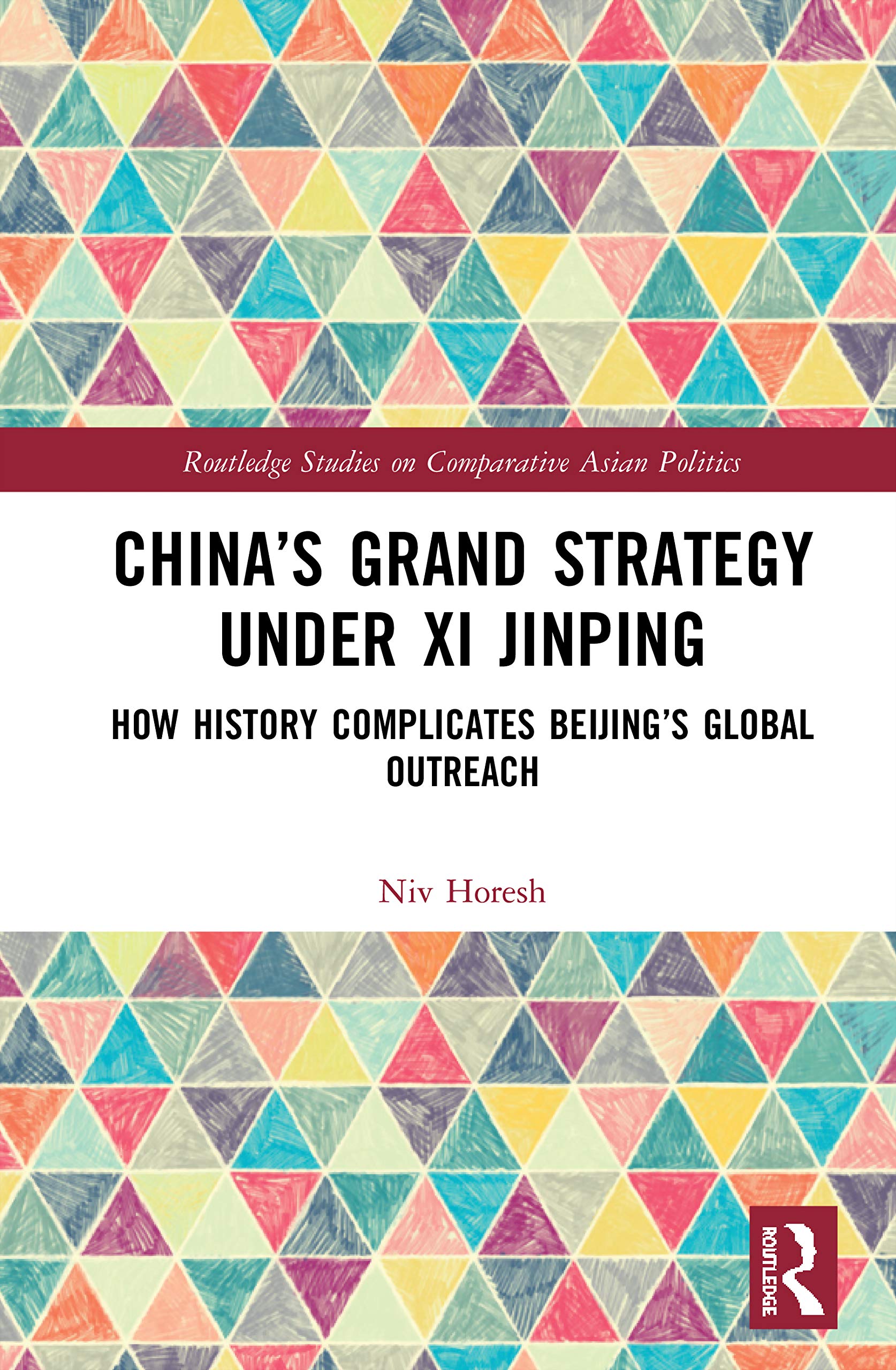 China’s Grand Strategy Under Xi Jinping: How History Complicates Beijing's Global Outreach (Routledge Studies on Comparative Asian Politics)