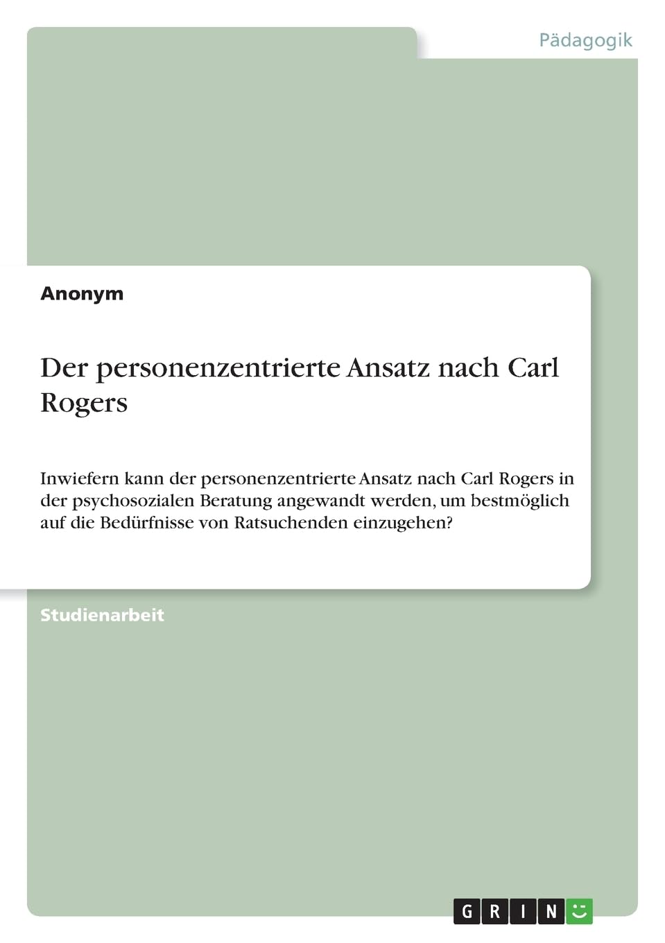 Der personenzentrierte Ansatz nach Carl Rogers: Inwiefern kann der personenzentrierte Ansatz nach Carl Rogers in der psychosozialen Beratung angewandt ... die Bedürfnisse von Ratsuchenden einzugehen?