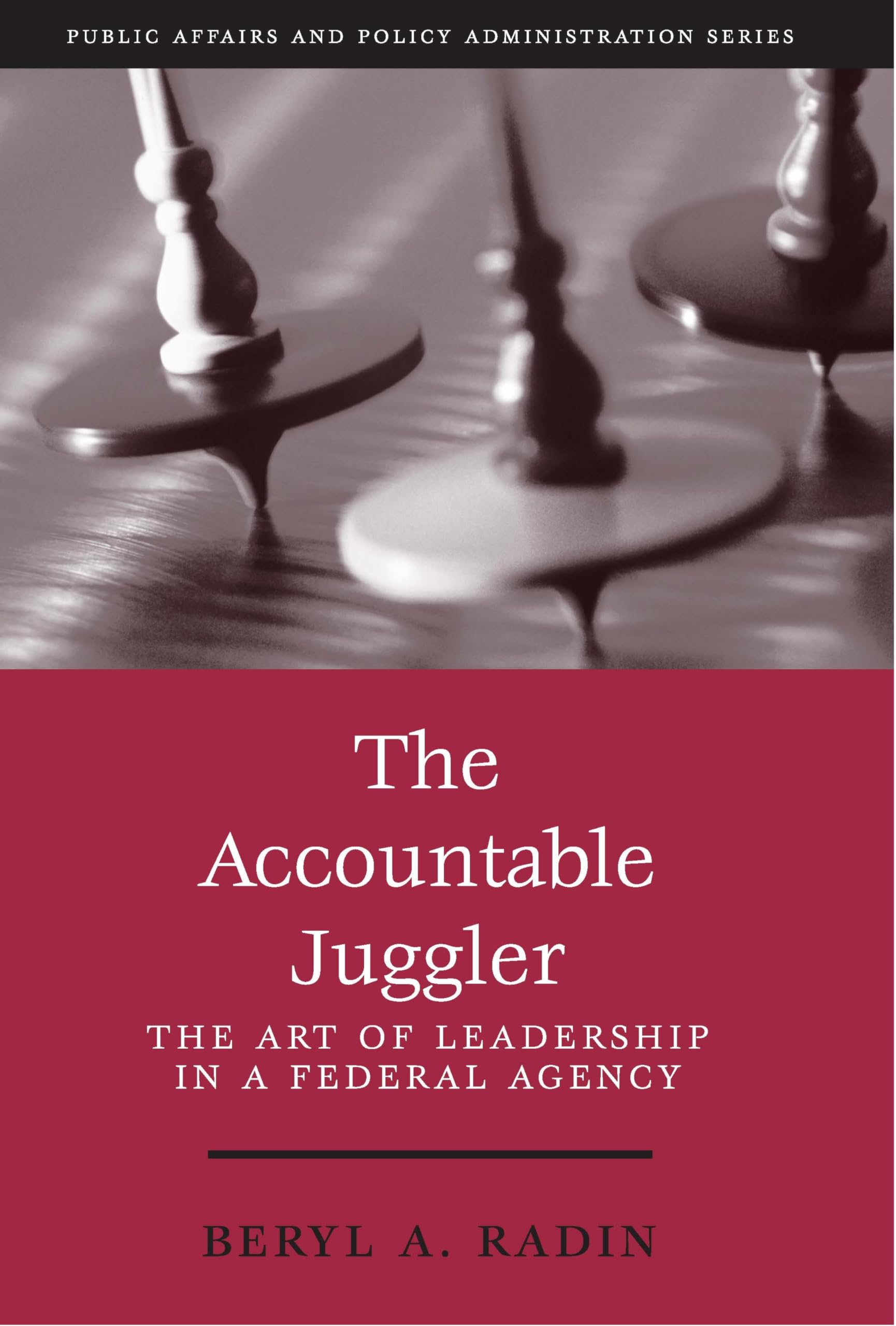 The Accountable Juggler: The Art of Leadership in a Federal Agency (Public Affairs and Political Education Series)