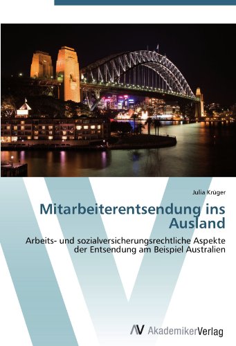 Mitarbeiterentsendung ins Ausland: Arbeits- und sozialversicherungsrechtliche Aspekte der Entsendung am Beispiel Australien