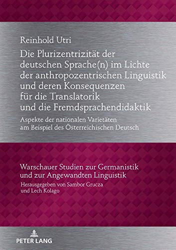 Die Plurizentrizität der deutschen Sprache(n) im Lichte der anthropozentrischen Linguistik und deren Konsequenzen für die Translatorik und die ... und zur Angewandten Linguistik, Band 32)