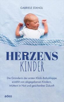 Herzenskinder: Die Gründerin der ersten Klinik-Babyklappe erzählt von abgegebenen Kindern, Müttern in Not und geschenkter Zukunft