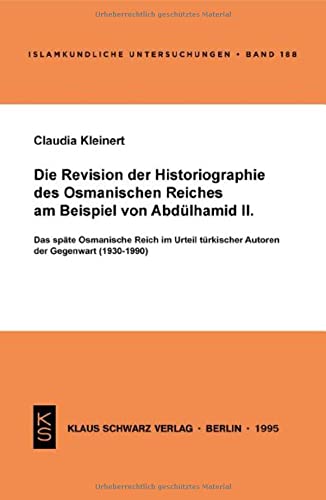 Die Revision der Historiographie des Osmanischen Reiches am Beispiel von Abdülhamid II: Das späte Osmanische Reich im Urteil türkischer Autoren der ... (1930-1990) (Islamkundliche Untersuchungen)