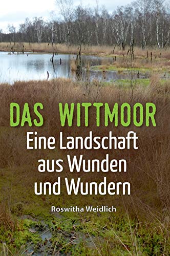 Das Wittmoor: Eine Landschaft aus Wunden und Wundern