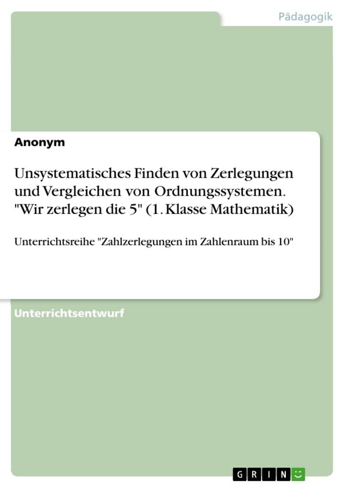 Unsystematisches Finden von Zerlegungen und Vergleichen von Ordnungssystemen. Wir zerlegen die 5 (1. Klasse Mathematik): Unterrichtsreihe Zahlzerlegungen im Zahlenraum bis 10