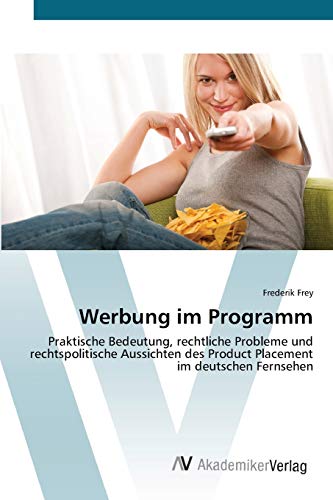 Werbung im Programm: Praktische Bedeutung, rechtliche Probleme und rechtspolitische Aussichten des Product Placement im deutschen Fernsehen