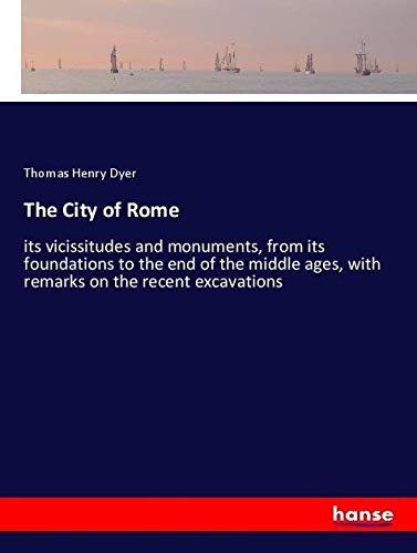 The City of Rome: its vicissitudes and monuments, from its foundations to the end of the middle ages, with remarks on the recent excavations