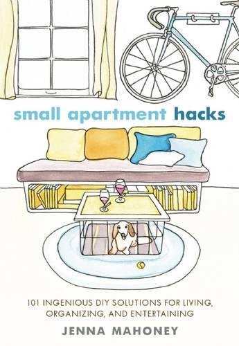 Small Apartment Hacks: 101 Ingenious DIY Solutions for Living, Organizing, and Entertaining