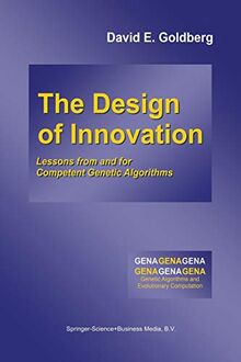 The Design of Innovation: Lessons from and for Competent Genetic Algorithms (Genetic Algorithms and Evolutionary Computation, 7, Band 7)