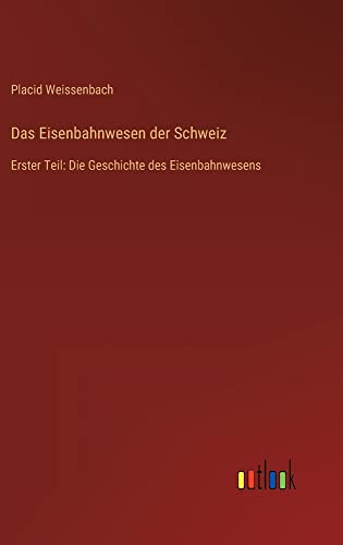 Das Eisenbahnwesen der Schweiz: Erster Teil: Die Geschichte des Eisenbahnwesens