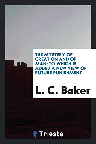 The Mystery of Creation and of Man: To Which Is Added a New View of Future Punishment