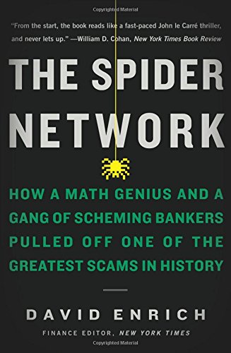 David Enrich The Spider Network, How A Math Genius And A Gang Of Scheming Bankers Pulled Off One Of The Greatest Scams In History