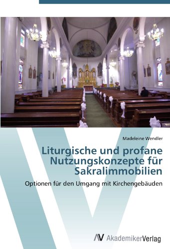 Liturgische und profane Nutzungskonzepte für Sakralimmobilien: Optionen für den Umgang mit Kirchengebäuden