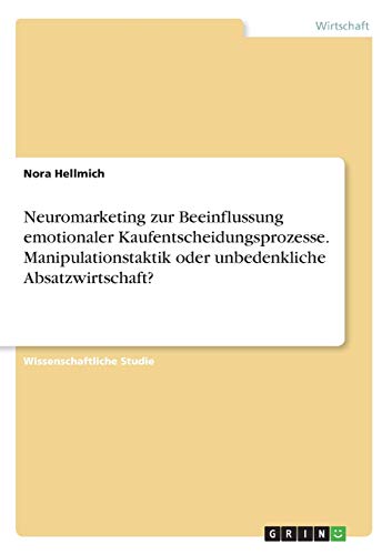 Neuromarketing zur Beeinflussung emotionaler Kaufentscheidungsprozesse. Manipulationstaktik oder unbedenkliche Absatzwirtschaft?