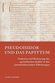 Pseudoisidor und das Papsttum: Funktion und Bedeutung des apostolischen Stuhls in den pseudoisidorischen Fälschungen (Papsttum im mittelalterlichen Europa)