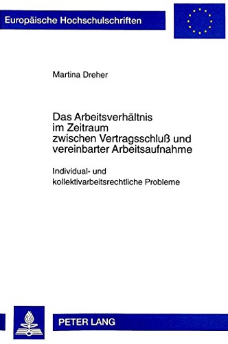 Das Arbeitsverhältnis im Zeitraum zwischen Vertragsschluß und vereinbarter Arbeitsaufnahme: Individual- und kollektivarbeitsrechtliche Probleme ... / Publications Universitaires Européennes)