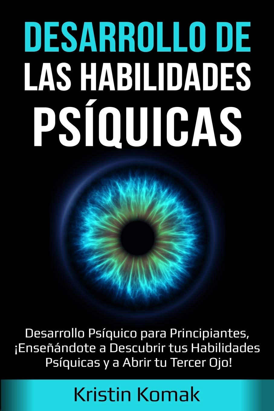 Desarrollo de las Habilidades Psíquicas: Desarrollo Psíquico para Principiantes, ¡Enseñándote a Descubrir tus Habilidades Psíquicas y a Abrir tu Tercer Ojo!