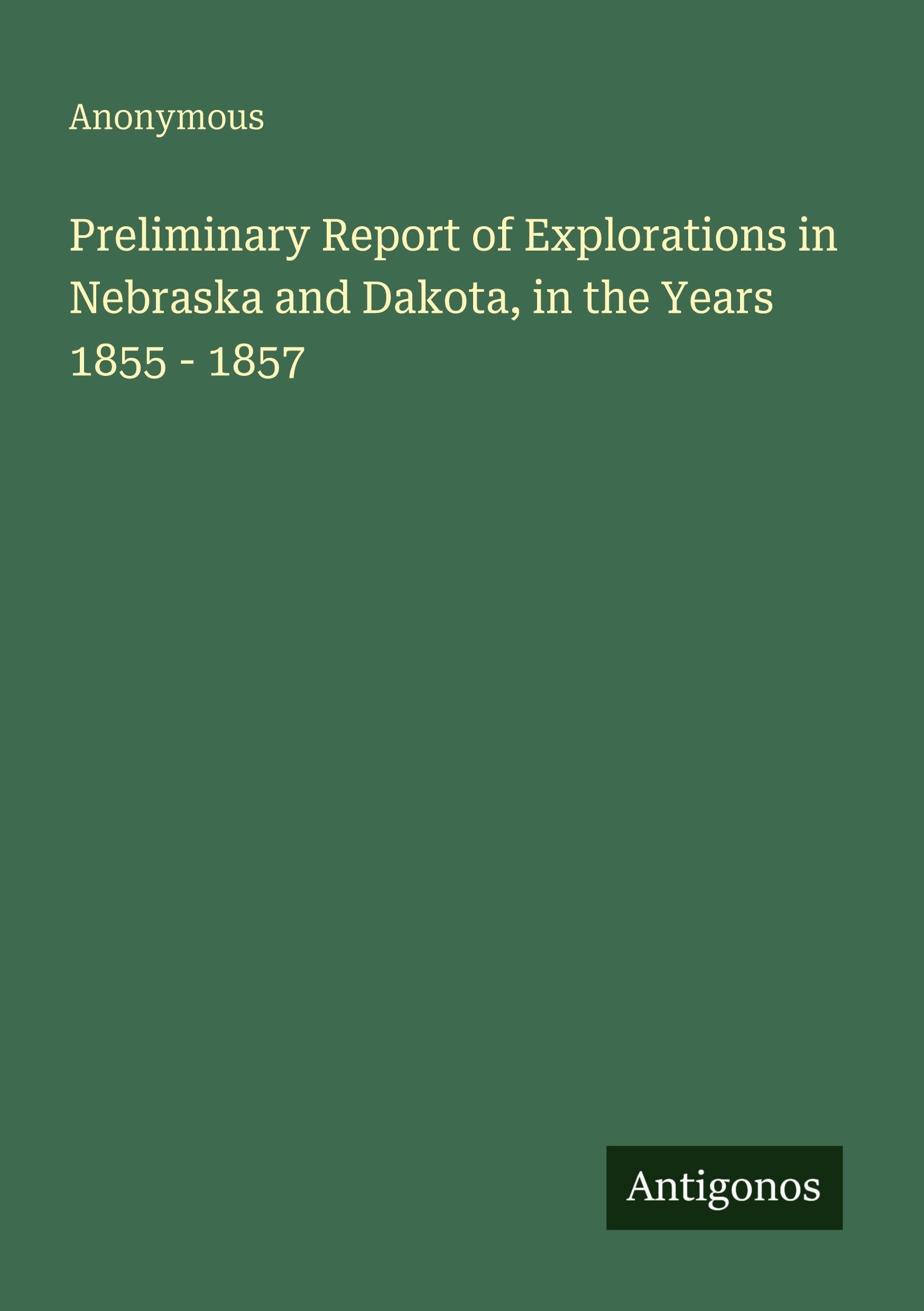 Preliminary Report of Explorations in Nebraska and Dakota, in the Years 1855 - 1857
