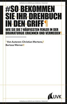 So bekommen Sie Ihr Drehbuch in den Griff. Wie Sie die 7 häufigsten Fehler in der Dramaturgie erkennen und vermeiden (Praxis Film)