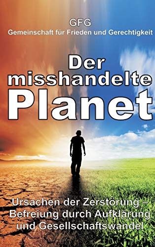 Der misshandelte Planet: Ursachen der Zerstörung - Befreiung durch Aufklärung und Gesellschaftswandel