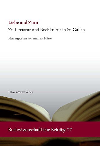 Liebe und Zorn: Zu Literatur und Buchkultur in St. Gallen (Buchwissenschaftliche Beiträge aus dem Deutschen Bucharchiv München)
