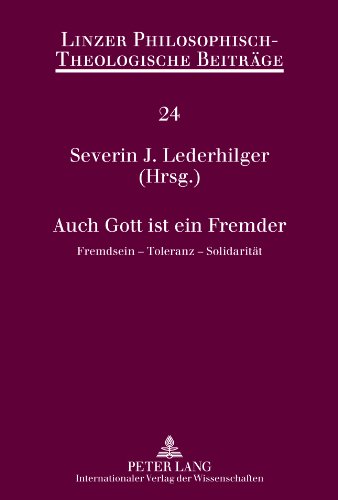 Auch Gott ist ein Fremder: Fremdsein – Toleranz – Solidarität (Linzer Philosophisch-Theologische Beitraege)