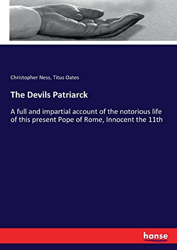 The Devils Patriarck: A full and impartial account of the notorious life of this present Pope of Rome, Innocent the 11th