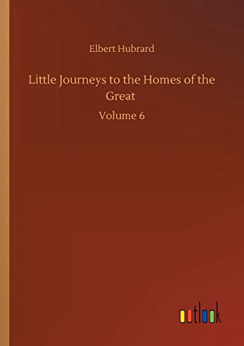 Little Journeys to the Homes of the Great: Volume 6