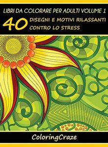 Libri da Colorare per Adulti Volume 1: 40 Disegni e Motivi Rilassanti contro lo Stress (Serie Di Art Therapy Antistress, Band 1)