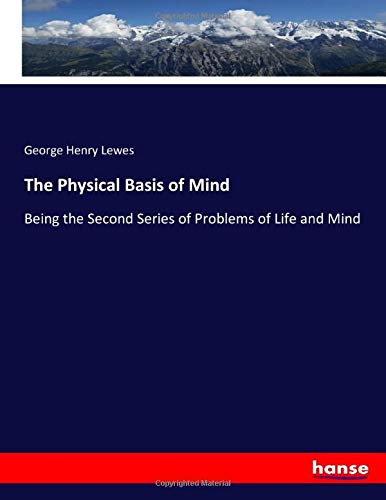 The Physical Basis of Mind: Being the Second Series of Problems of Life and Mind