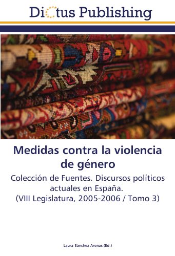 Medidas contra la violencia de género: Colección de Fuentes. Discursos políticos actuales en España. (VIII Legislatura, 2005-2006 / Tomo 3)