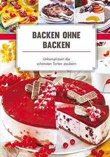 Backen ohne Backen - unkompliziert die: schönsten Torten zaubern