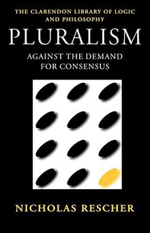 Pluralism: Against the Demand for Consensus (Clarendon Library of Logic and Philosophy)